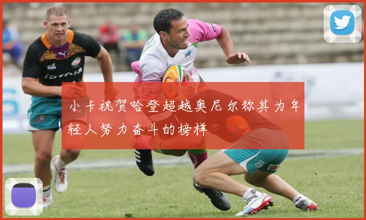 小卡祝贺哈登超越奥尼尔称其为年轻人努力奋斗的榜样