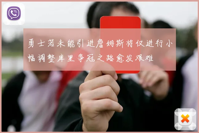 勇士若未能引进詹姆斯将仅进行小幅调整库里争冠之路愈发艰难