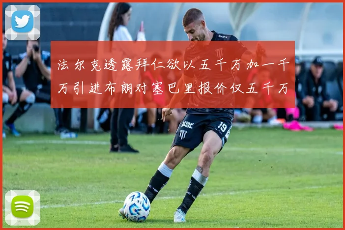 法尔克透露拜仁欲以五千万加一千万引进布朗对塞巴里报价仅五千万