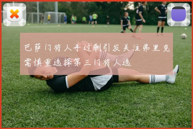 巴萨门将人手过剩引发关注弗里克需慎重选择第三门将人选