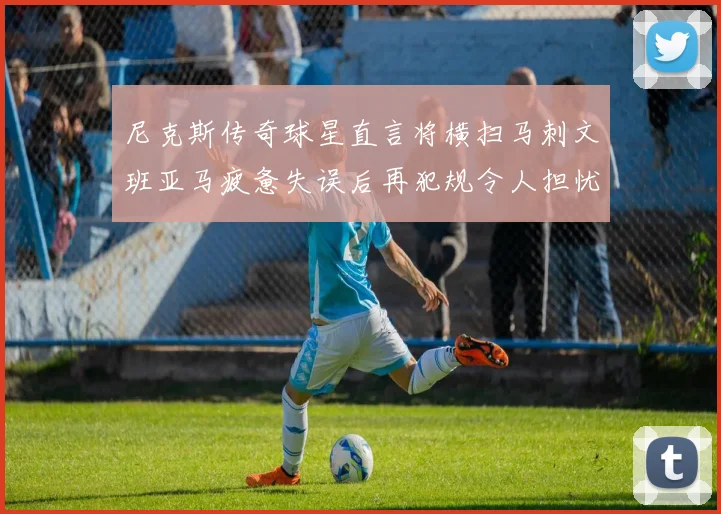 尼克斯传奇球星直言将横扫马刺文班亚马疲惫失误后再犯规令人担忧