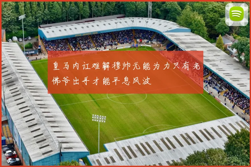 皇马内讧难解穆帅无能为力只有老佛爷出手才能平息风波