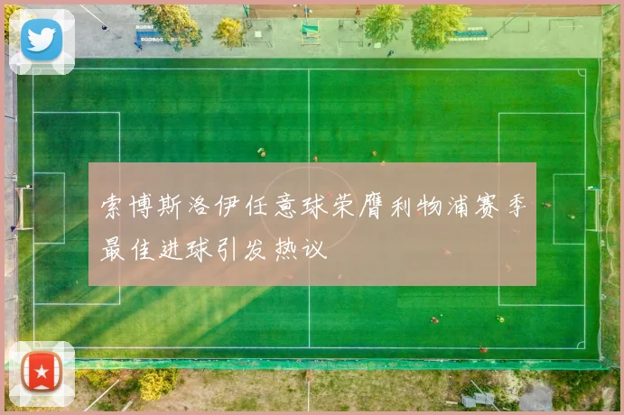 索博斯洛伊任意球荣膺利物浦赛季最佳进球引发热议