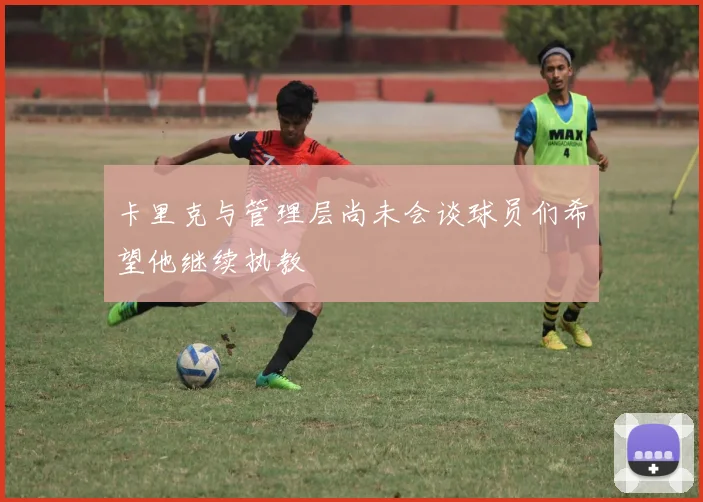 卡里克与管理层尚未会谈球员们希望他继续执教