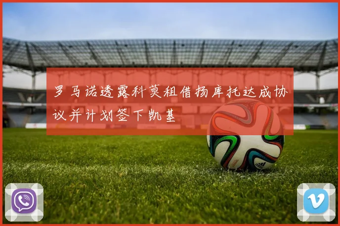 罗马诺透露科莫租借扬库托达成协议并计划签下凯基
